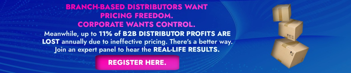 Banner that reads: BRANCH-BASED DISTRIBUTORS WANT PRICING FREEDOM. CORPORATE WANTS CONTROL. Meanwhile, up to 11% of B2B DISTRIBUTOR PROFITS ARE LOST annually due to ineffective pricing. There's a better way. Join an expert panel to hear the REAL-LIFE RESULTS. Register HERE.